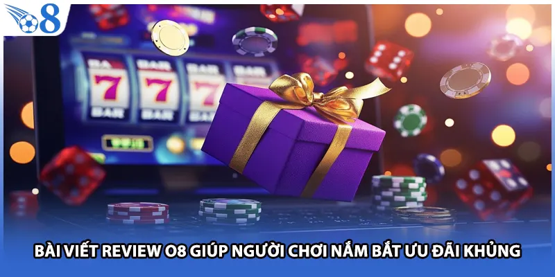Bài viết review O8 giúp người chơi nắm bắt ưu đãi khủng
