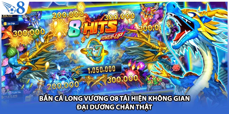 Bắn cá long vương O8 tái hiện không gian đại dương chân thật