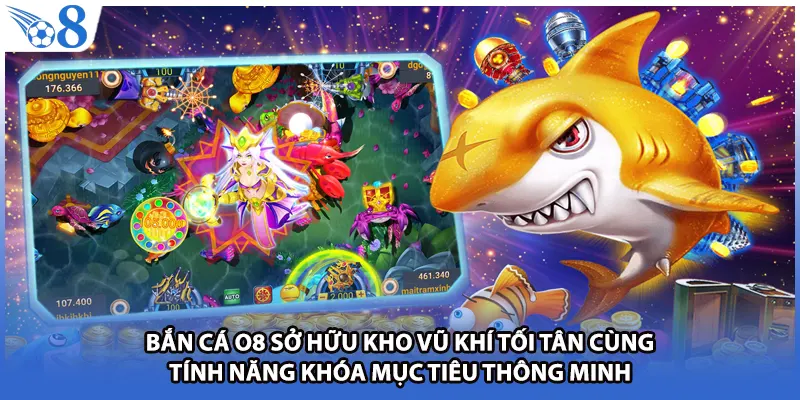 Bắn cá O8 sở hữu kho vũ khí tối tân cùng tính năng khóa mục tiêu thông minh