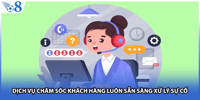 Dịch vụ chăm sóc khách hàng luôn sẵn sàng xử lý sự cố