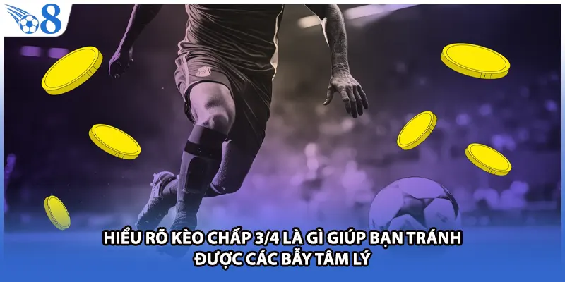 Hiểu rõ kèo chấp 3/4 là gì giúp bạn tránh được các bẫy tâm lý