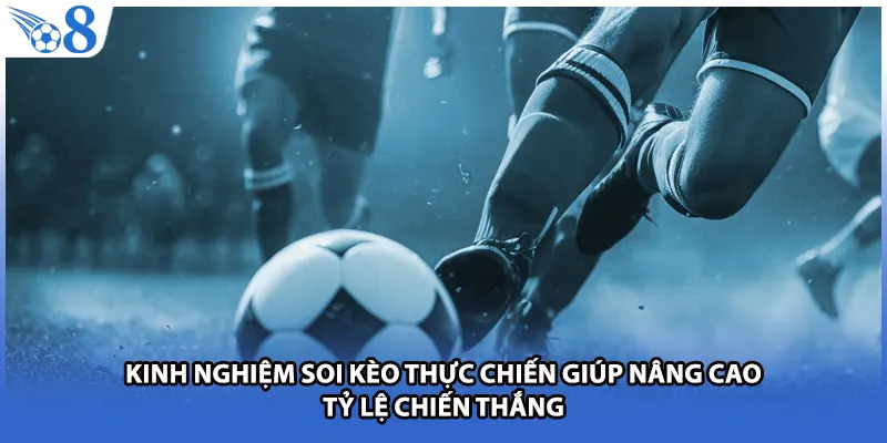 Kinh nghiệm soi kèo thực chiến giúp nâng cao tỷ lệ chiến thắng