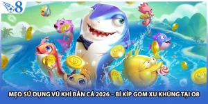 Mẹo Sử Dụng Vũ Khí Bắn Cá 2026 – Bí Kíp Gom Xu Khủng Tại O8