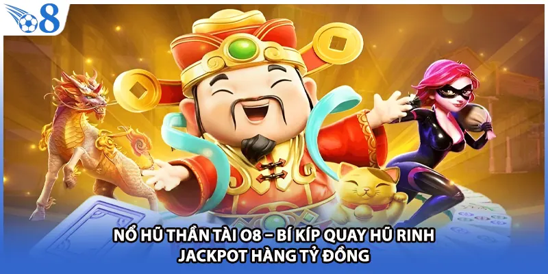Nổ Hũ Thần Tài O8 – Bí Kíp Quay Hũ Rinh Jackpot Hàng Tỷ Đồng