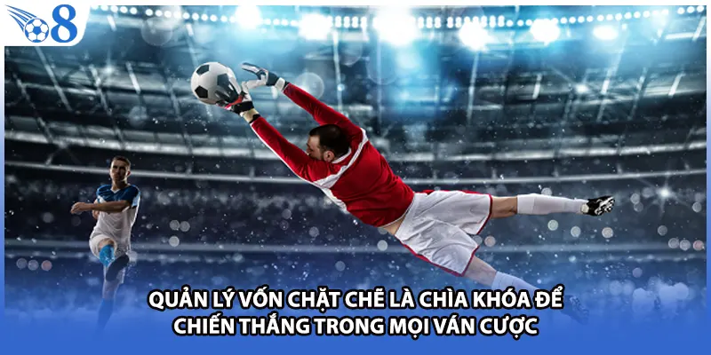 Quản lý vốn chặt chẽ là chìa khóa để chiến thắng trong mọi ván cược