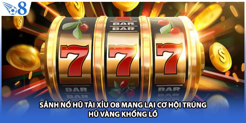 Sảnh nổ hũ tài xỉu O8 mang lại cơ hội trúng hũ vàng khổng lồ