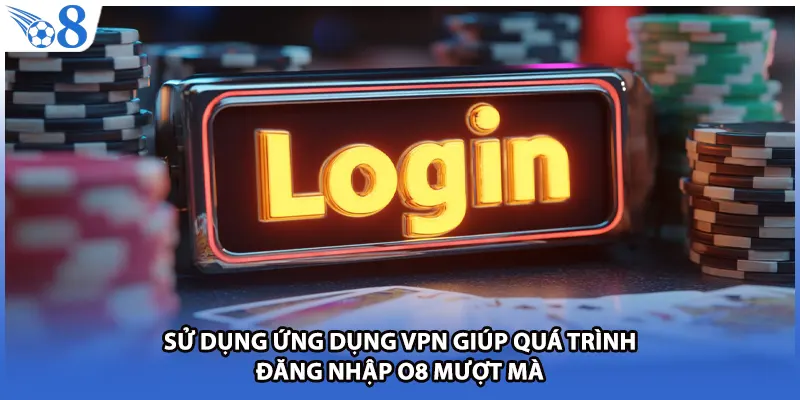 Sử dụng ứng dụng VPN giúp quá trình đăng nhập O8 mượt mà