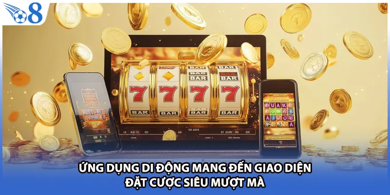 Ứng dụng di động mang đến giao diện đặt cược siêu mượt mà