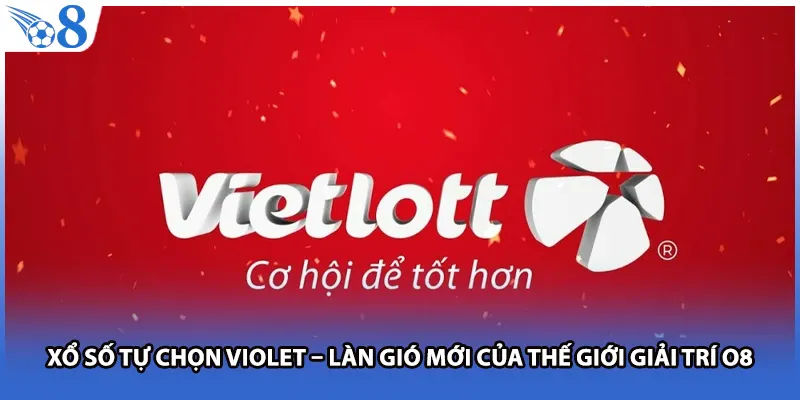 Xổ Số Tự Chọn Violet – Làn Gió Mới Của Thế Giới Giải Trí O8